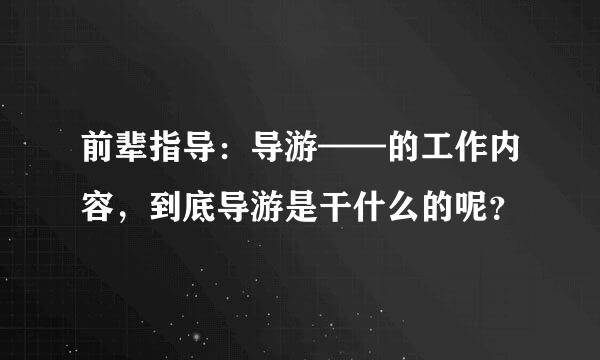 前辈指导：导游——的工作内容，到底导游是干什么的呢？