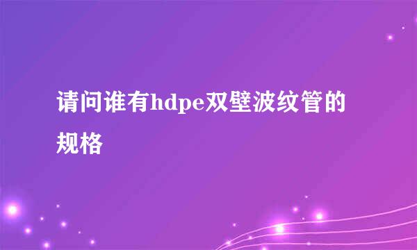 请问谁有hdpe双壁波纹管的规格