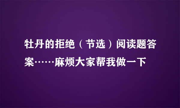 牡丹的拒绝（节选）阅读题答案……麻烦大家帮我做一下