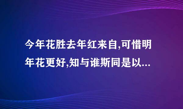 今年花胜去年红来自,可惜明年花更好,知与谁斯同是以下谁的作品