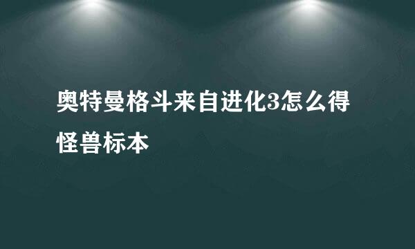 奥特曼格斗来自进化3怎么得怪兽标本