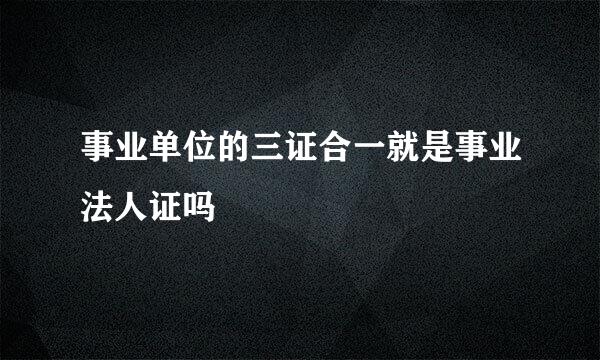 事业单位的三证合一就是事业法人证吗