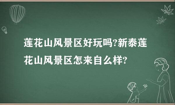 莲花山风景区好玩吗?新泰莲花山风景区怎来自么样?