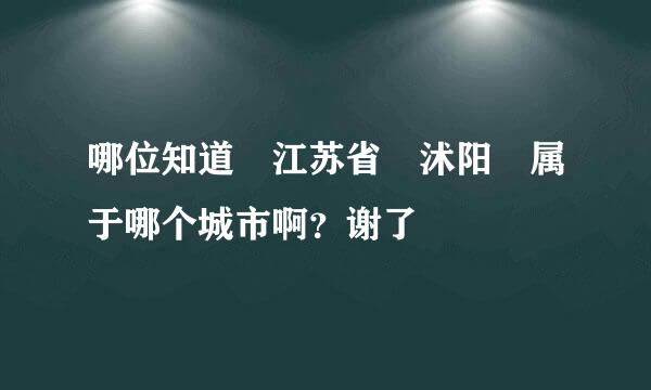 哪位知道 江苏省 沭阳 属于哪个城市啊？谢了