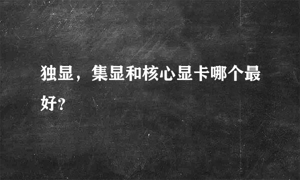 独显，集显和核心显卡哪个最好？