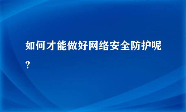 如何才能做好网络安全防护呢？