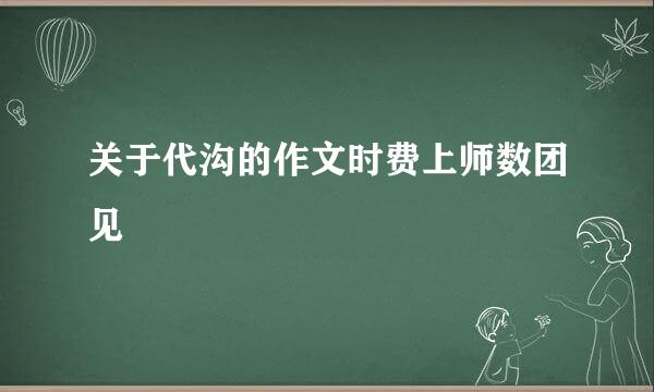 关于代沟的作文时费上师数团见