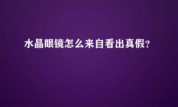 水晶眼镜怎么来自看出真假？