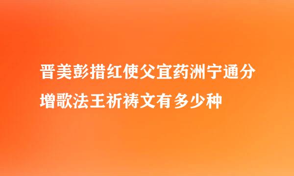 晋美彭措红使父宜药洲宁通分增歌法王祈祷文有多少种