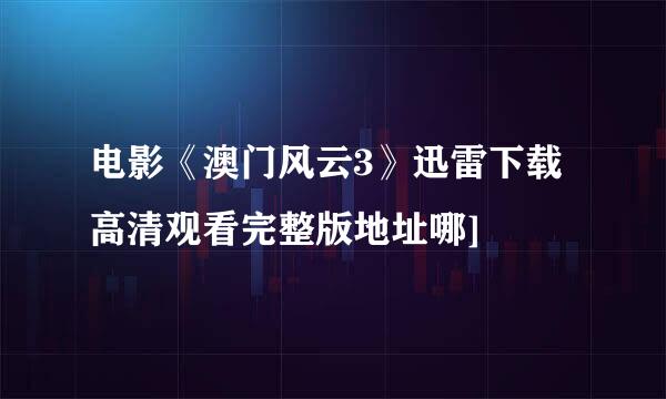 电影《澳门风云3》迅雷下载高清观看完整版地址哪]