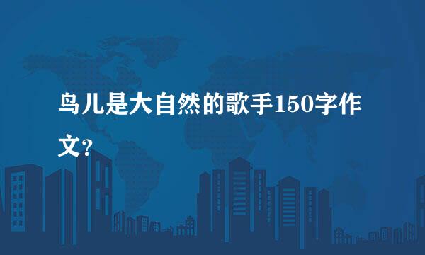 鸟儿是大自然的歌手150字作文？