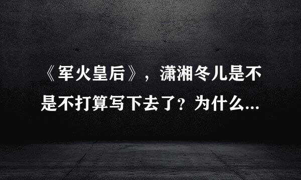 《军火皇后》，潇湘冬儿是不是不打算写下去了？为什么适矛油师阻班吸架非一直连载不更新