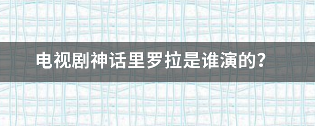 电视剧神话里罗拉是谁演的？