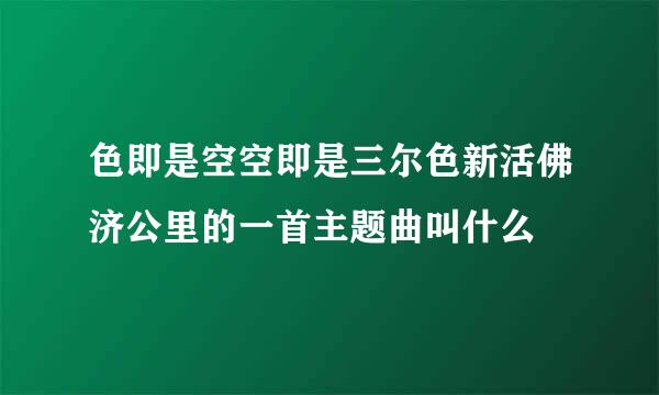 色即是空空即是三尔色新活佛济公里的一首主题曲叫什么