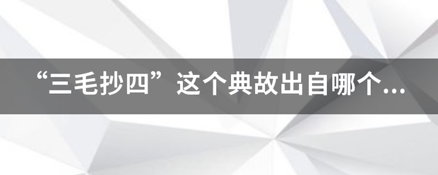 “三毛抄四来自”这个典故出自哪个时期？