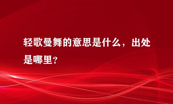 轻歌曼舞的意思是什么，出处是哪里？