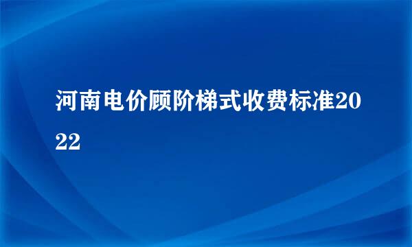 河南电价顾阶梯式收费标准2022