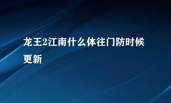 龙王2江南什么体往门防时候更新