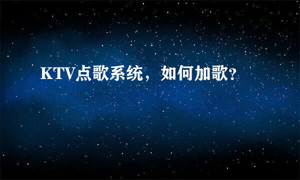 KTV点歌系统，如何加歌？