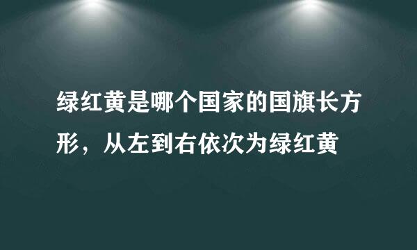 绿红黄是哪个国家的国旗长方形，从左到右依次为绿红黄