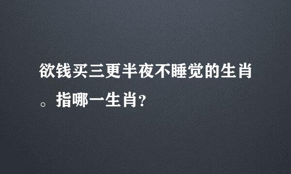 欲钱买三更半夜不睡觉的生肖。指哪一生肖？