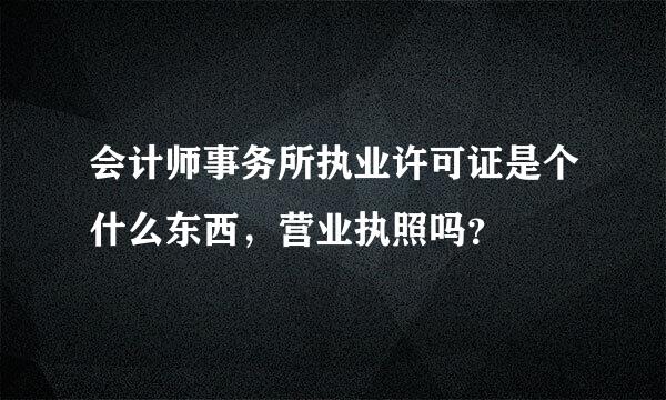 会计师事务所执业许可证是个什么东西，营业执照吗？