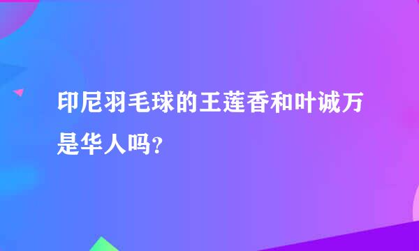 印尼羽毛球的王莲香和叶诚万是华人吗？