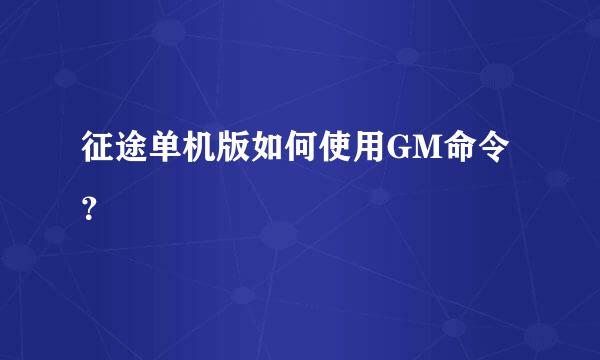 征途单机版如何使用GM命令？