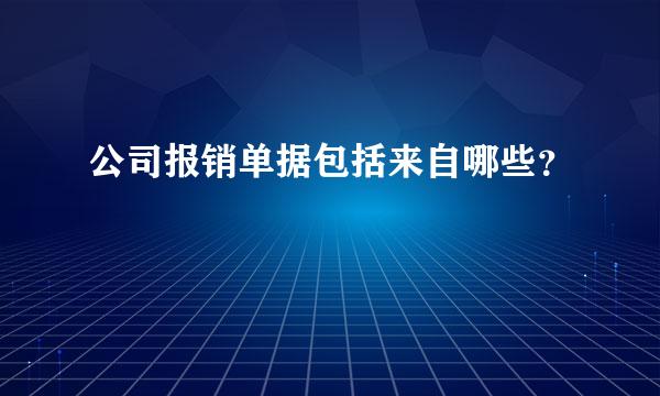 公司报销单据包括来自哪些？