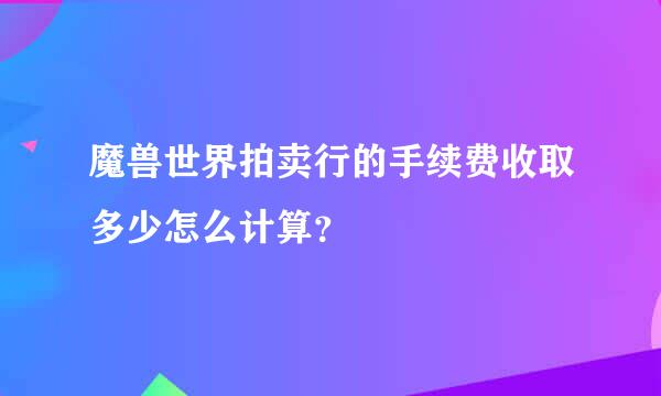 魔兽世界拍卖行的手续费收取多少怎么计算？