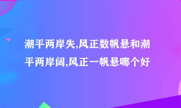 潮平两岸失,风正数帆悬和潮平两岸阔,风正一帆悬哪个好