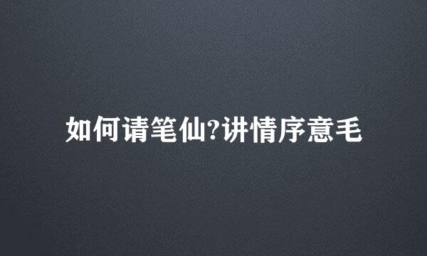 如何请笔仙?讲情序意毛