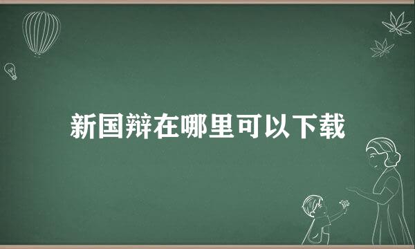 新国辩在哪里可以下载