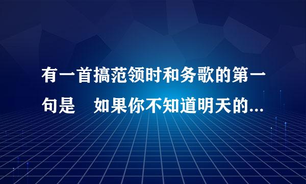 有一首搞范领时和务歌的第一句是 如果你不知道明天的路该往那走，请问歌名是什么?