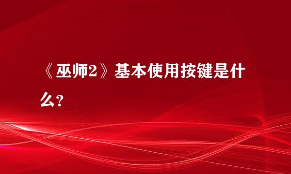 《巫师2》基本使用按键是什么？