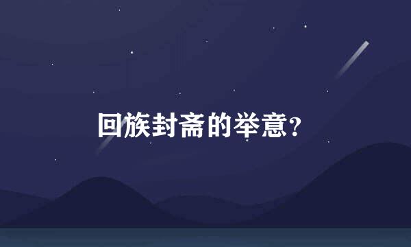 回族封斋的举意？