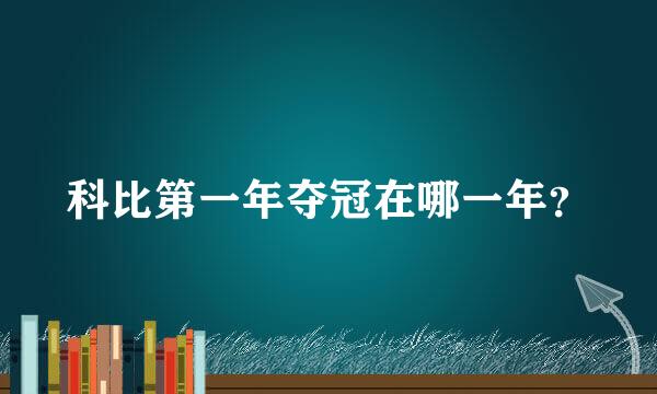 科比第一年夺冠在哪一年？