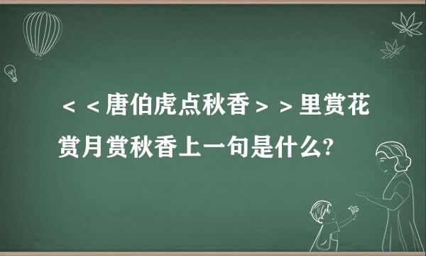 ＜＜唐伯虎点秋香＞＞里赏花赏月赏秋香上一句是什么?