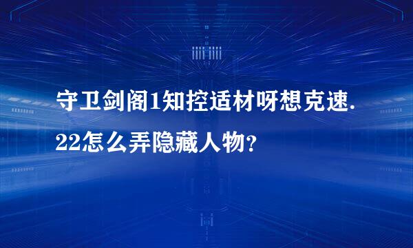 守卫剑阁1知控适材呀想克速.22怎么弄隐藏人物？