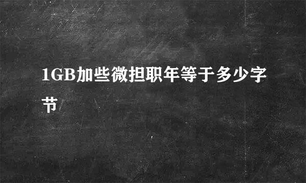 1GB加些微担职年等于多少字节