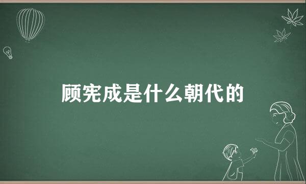 顾宪成是什么朝代的