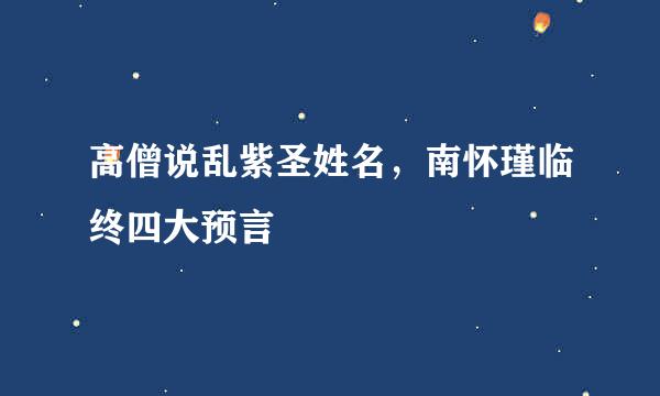 高僧说乱紫圣姓名，南怀瑾临终四大预言