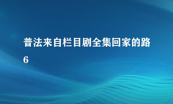 普法来自栏目剧全集回家的路6