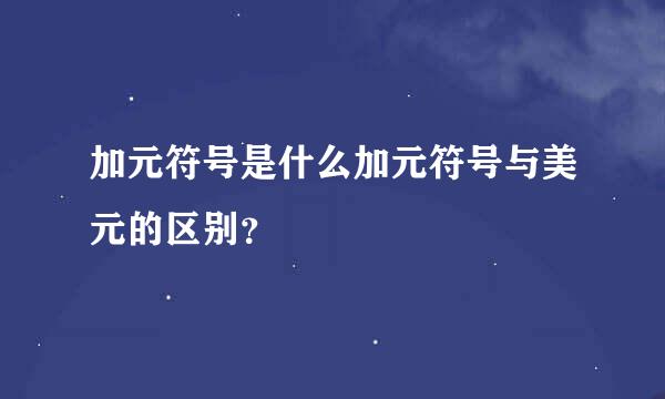 加元符号是什么加元符号与美元的区别？