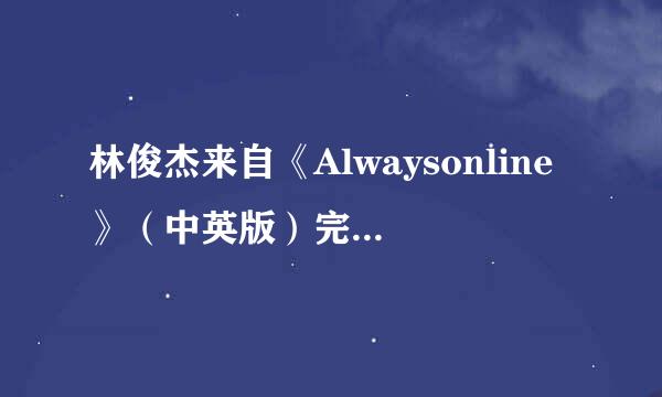 林俊杰来自《Alwaysonline》（中英版）完整，正确的歌词，麻烦大家了！