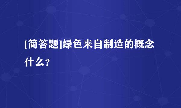 [简答题]绿色来自制造的概念什么？