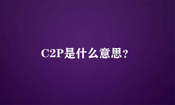 C2P是什么意思？