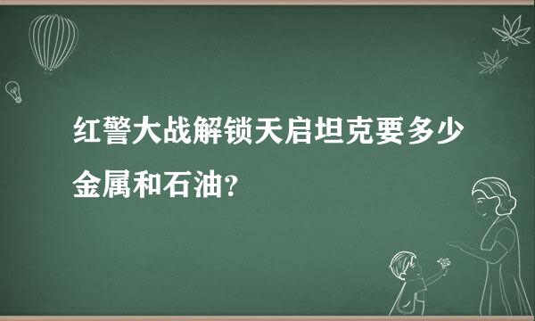 红警大战解锁天启坦克要多少金属和石油？