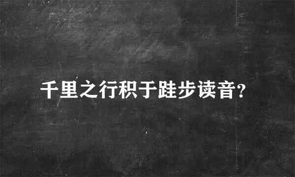 千里之行积于跬步读音？