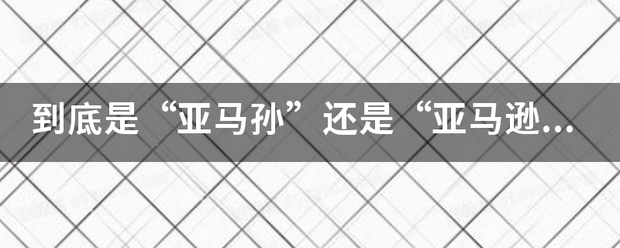 到求必底是“亚马孙”还是“亚马逊”？